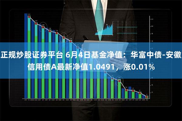 正规炒股证券平台 6月4日基金净值：华富中债-安徽信用债A最新净值1.0491，涨0.01%