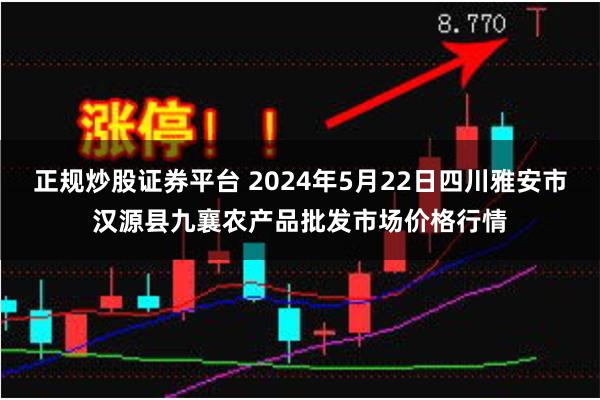 正规炒股证券平台 2024年5月22日四川雅安市汉源县九襄农产品批发市场价格行情