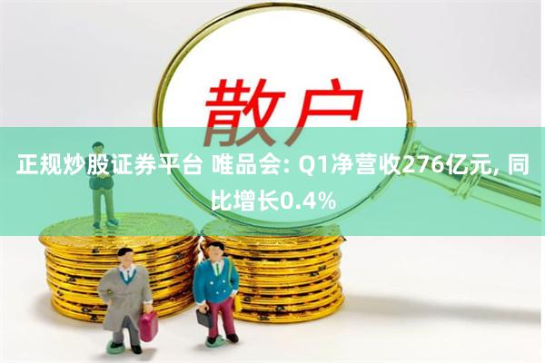 正规炒股证券平台 唯品会: Q1净营收276亿元, 同比增长0.4%