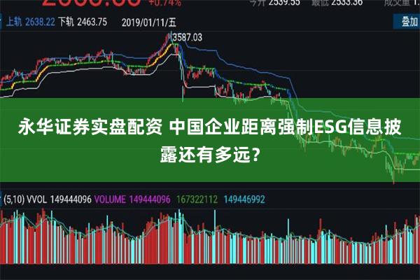 永华证券实盘配资 中国企业距离强制ESG信息披露还有多远？