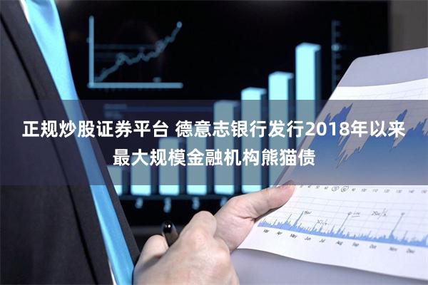 正规炒股证券平台 德意志银行发行2018年以来最大规模金融机构熊猫债