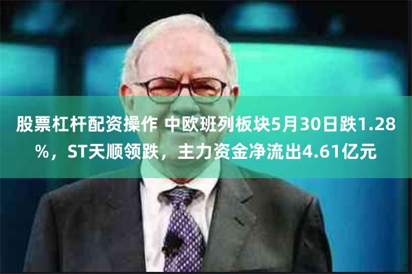 股票杠杆配资操作 中欧班列板块5月30日跌1.28%，ST天顺领跌，主力资金净流出4.61亿元