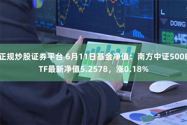 正规炒股证券平台 6月11日基金净值：南方中证500ETF最新净值5.2578，涨0.18%