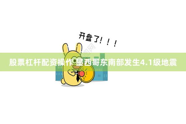 股票杠杆配资操作 墨西哥东南部发生4.1级地震