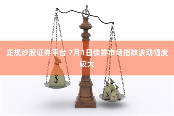 正规炒股证券平台 7月1日债券市场指数波动幅度较大