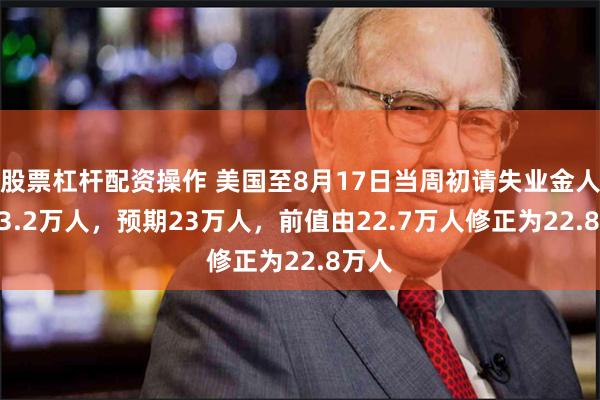 股票杠杆配资操作 美国至8月17日当周初请失业金人数 23.2万人，预期23万人，前值由22.7万人修正为22.8万人