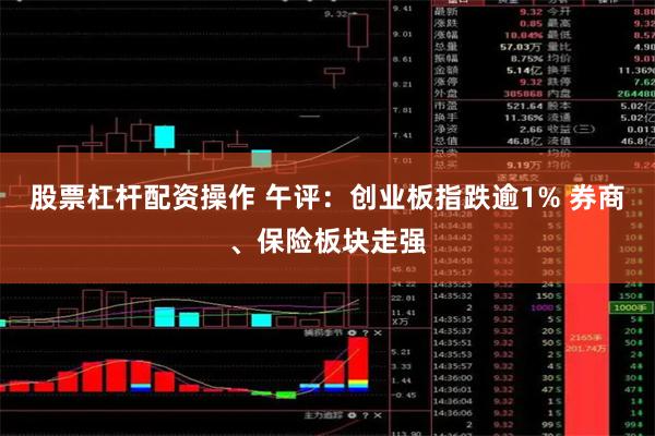 股票杠杆配资操作 午评：创业板指跌逾1% 券商、保险板块走强