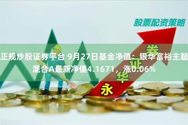 正规炒股证券平台 9月27日基金净值：银华富裕主题混合A最新净值4.1671，涨0.06%