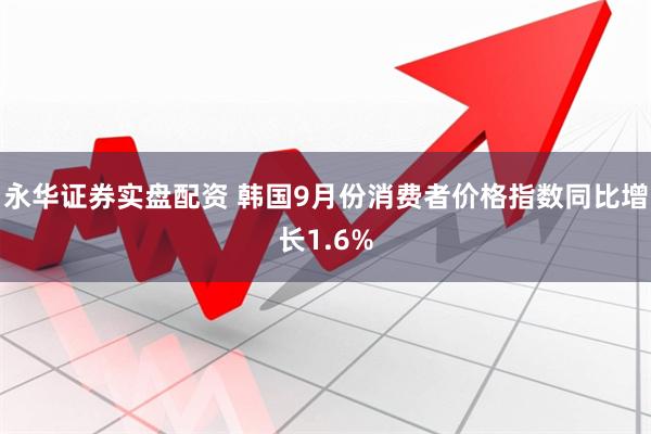 永华证券实盘配资 韩国9月份消费者价格指数同比增长1.6%