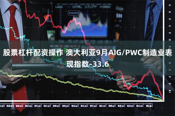 股票杠杆配资操作 澳大利亚9月AIG/PWC制造业表现指数-33.6