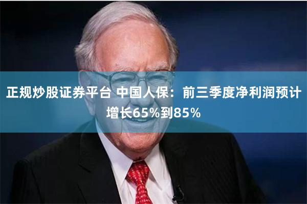 正规炒股证券平台 中国人保：前三季度净利润预计增长65%到85%