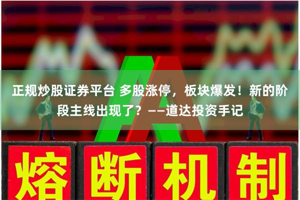 正规炒股证券平台 多股涨停，板块爆发！新的阶段主线出现了？——道达投资手记