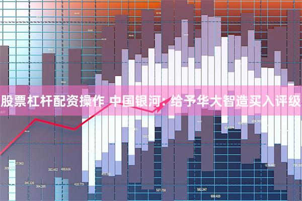股票杠杆配资操作 中国银河: 给予华大智造买入评级
