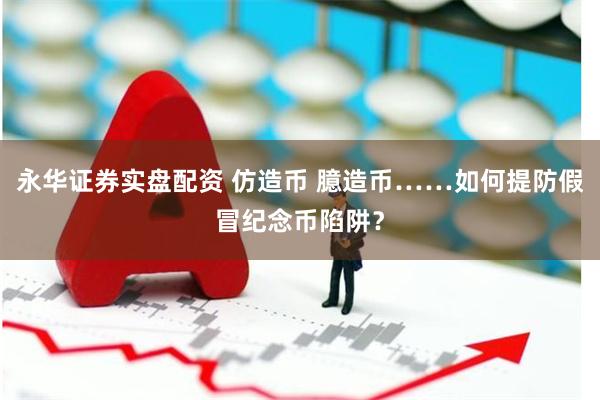 永华证券实盘配资 仿造币 臆造币……如何提防假冒纪念币陷阱？