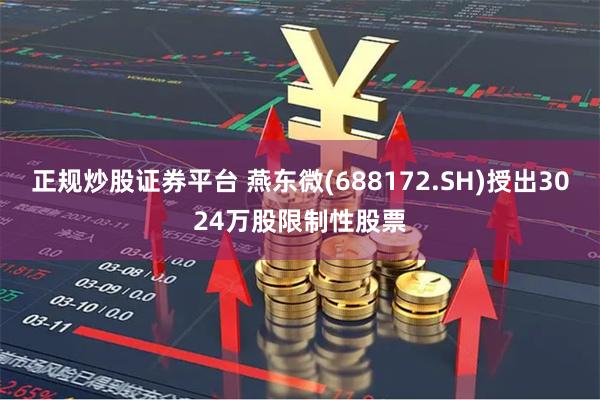 正规炒股证券平台 燕东微(688172.SH)授出3024万股限制性股票