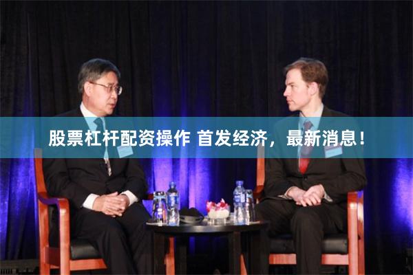 股票杠杆配资操作 首发经济，最新消息！