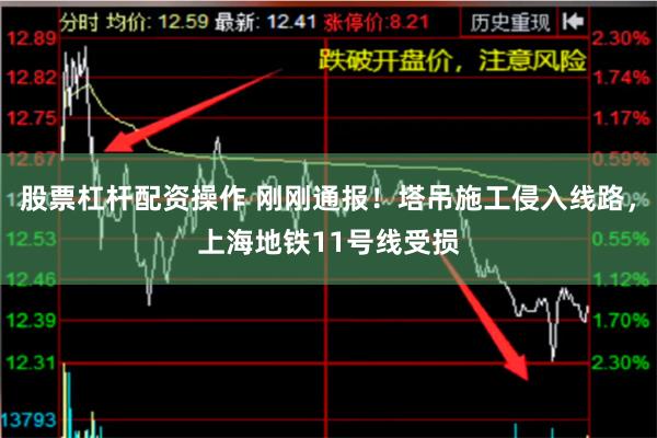 股票杠杆配资操作 刚刚通报！塔吊施工侵入线路，上海地铁11号线受损