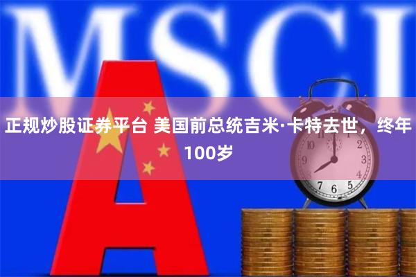 正规炒股证券平台 美国前总统吉米·卡特去世，终年100岁